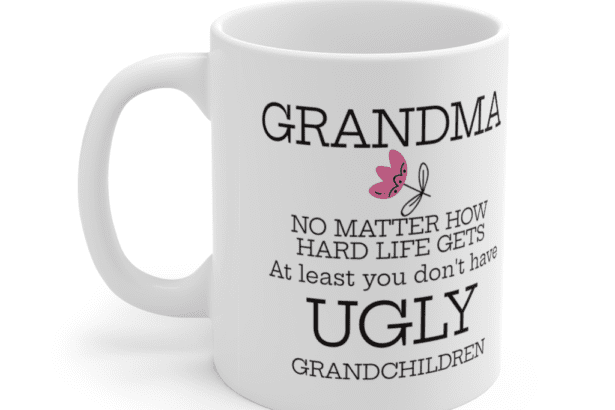AU Grandma No Matter How Hard Life Gets At Least You Don’t Have Ugly Grandchildren – White 11oz Ceramic Coffee Mug