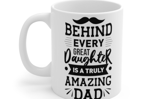 Behind Every Daughter is a Truly Amazing Dad – White 11oz Ceramic Coffee Mug