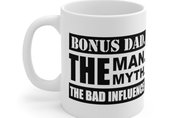 Bonus Dad. The Man. The Myth. The Bad Influence – White 11oz Ceramic Coffee Mug