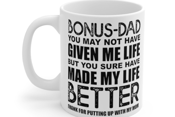Bonus Dad You May Not Have Given Me Life But You Sure Have Made My Life Better Thank For Putting Up With My Mom – White 11oz Ceramic Coffee Mug