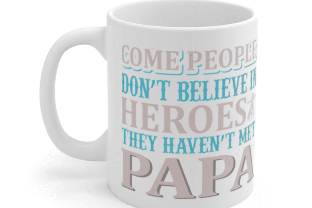 Come People Don’t Believe in Heroes They haven’t Met Papa – White 11oz Ceramic Coffee Mug