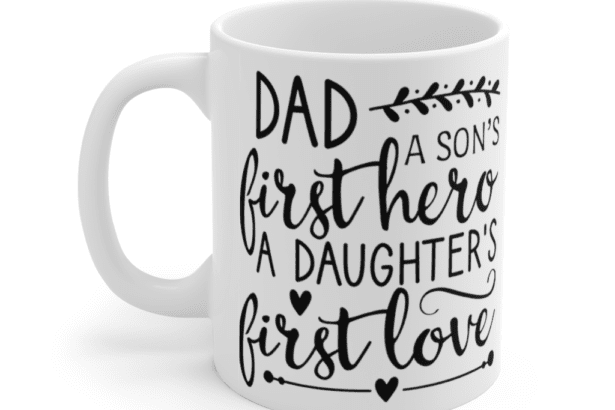 Dad A Son’s First Hero A Daughter’s First Love – White 11oz Ceramic Coffee Mug (2)