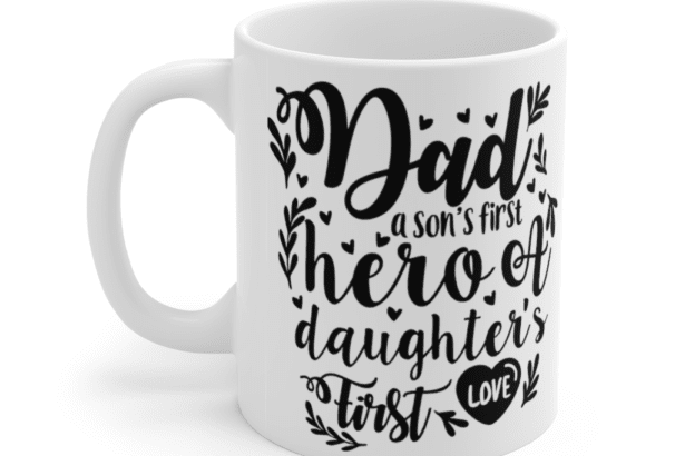 Dad A Son’s First Hero A Daughter’s First Love – White 11oz Ceramic Coffee Mug (3)