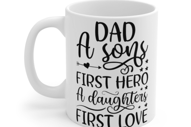 Dad A Son’s First Hero A Daughter’s First Love – White 11oz Ceramic Coffee Mug