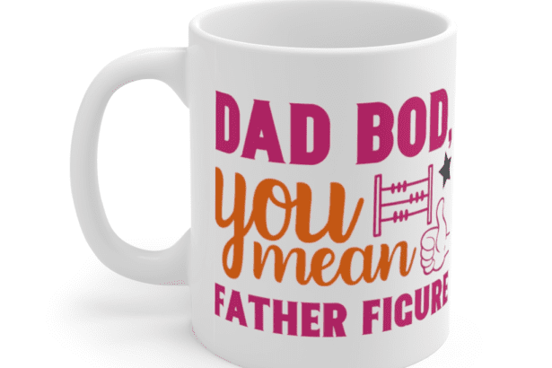 Dad Bod You Mean Father Figure – White 11oz Ceramic Coffee Mug (2)