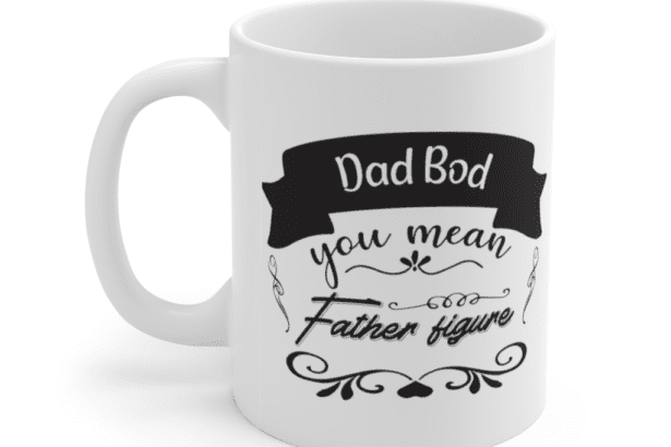 Dad Bod You Mean Father Figure – White 11oz Ceramic Coffee Mug (4)