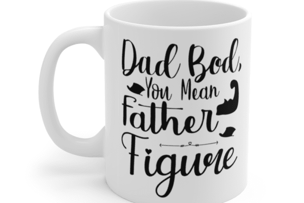 Dad Bod You Mean Father Figure – White 11oz Ceramic Coffee Mug (5)
