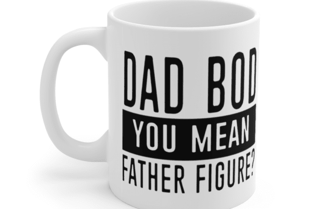 Dad Bod You Mean Father Figure? – White 11oz Ceramic Coffee Mug