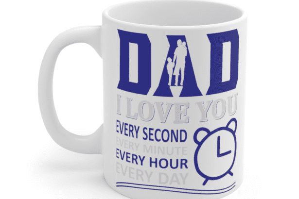 Dad I Love You Every Second Every Minute Every Hour Every Day – White 11oz Ceramic Coffee Mug