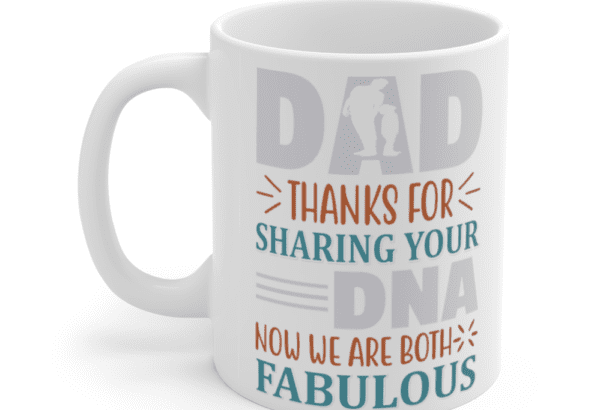 Dad Thanks for Sharing Your DNA Now We are Both Fabulous – White 11oz Ceramic Coffee Mug