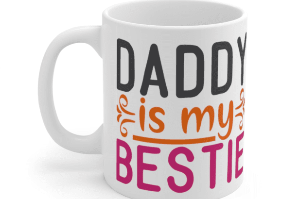 Daddy is My Bestie – White 11oz Ceramic Coffee Mug (3)