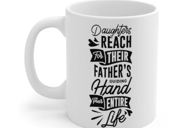 Daughters Reach Their Father’s Guiding Hand Their Entire Life – White 11oz Ceramic Coffee Mug