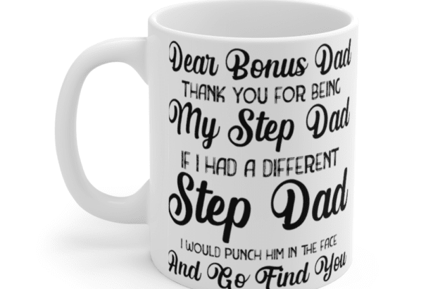 Dear Bonus Dad Thank You for Being My Step Dad If I Had A Different Step Dad I would Punch Him in the Face and Go Find You – White 11oz Ceramic Coffee Mug