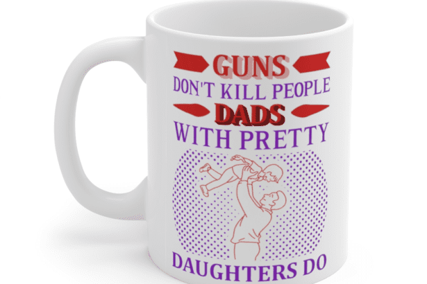 Guns Don’t Kill People Dads with Pretty Daughters Do – White 11oz Ceramic Coffee Mug (2)