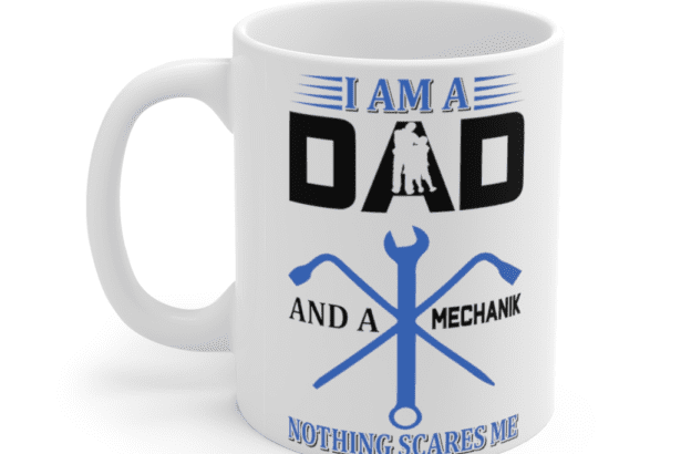 I Am A Dad and A Mechanic Nothing Scares Me – White 11oz Ceramic Coffee Mug