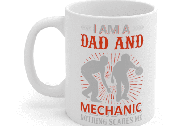 I Am A Dad and Mechanic Nothing Scares Me – White 11oz Ceramic Coffee Mug