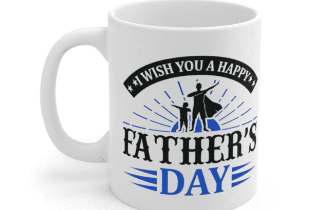 I Wish You A Happy Father’s Day – White 11oz Ceramic Coffee Mug