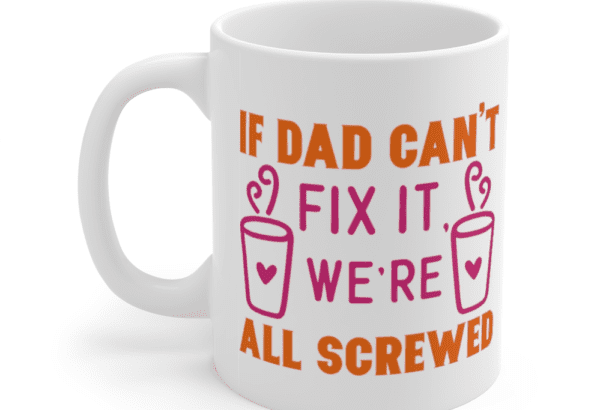 If Dad Can’t Fix It We’re All Screwed – White 11oz Ceramic Coffee Mug (2)