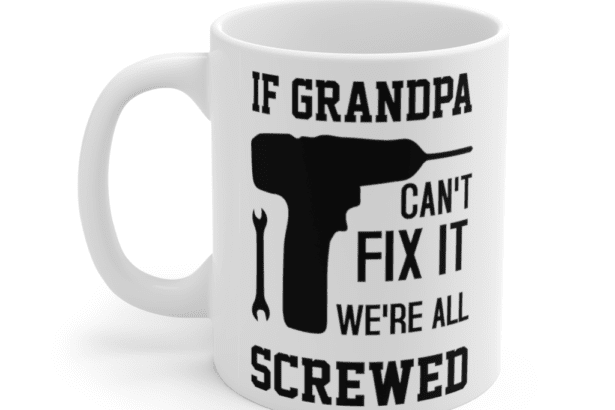 If Grandpa Can’t Fix It We’re All Screwed – White 11oz Ceramic Coffee Mug