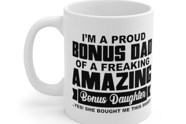 I’m A Proud Bonus Dad of A Freaking Amazing Bonus Daughter – White 11oz Ceramic Coffee Mug