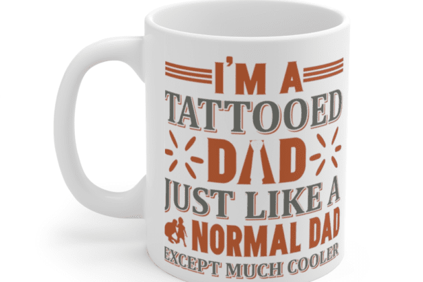 I’m A Tattooed Dad Just Like A Normal Dad Except Much Cooler – White 11oz Ceramic Coffee Mug