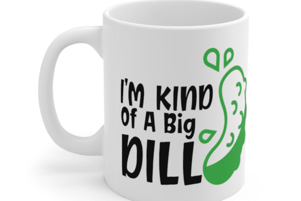 I’m Kind of A Big Dill – White 11oz Ceramic Coffee Mug
