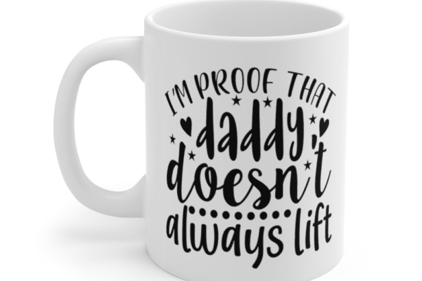 I’m Proof That Daddy Doesn’t Always Lift – White 11oz Ceramic Coffee Mug (3)