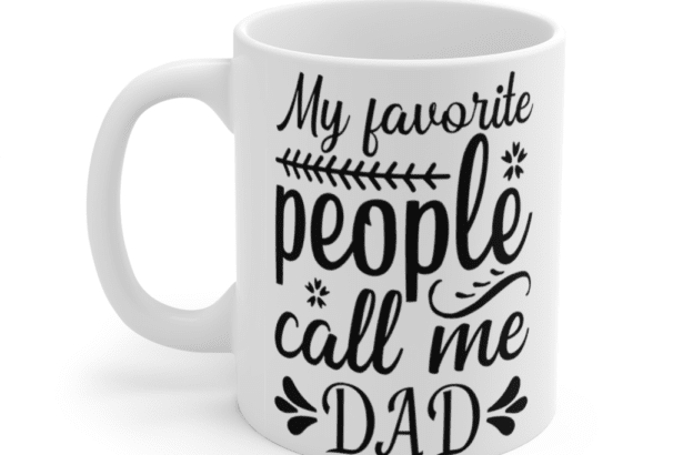 My Favorite People Call Me Dad – White 11oz Ceramic Coffee Mug (2)