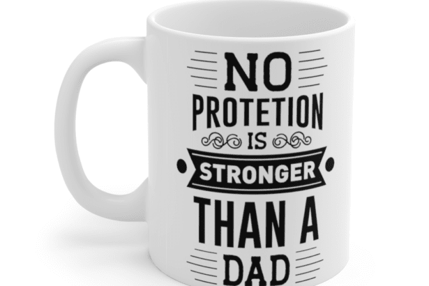 No Protection is Stronger Than a Dad – White 11oz Ceramic Coffee Mug