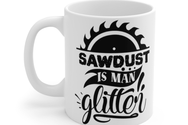 Sawdust is Man Glitter – White 11oz Ceramic Coffee Mug