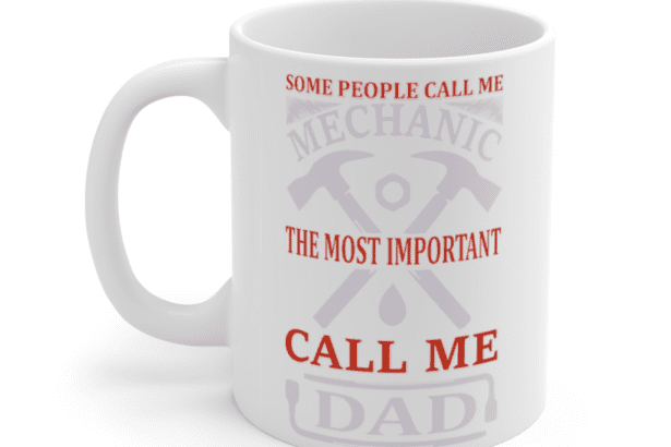 Some People Call Me Mechanic The Most Important Call Me Dad – White 11oz Ceramic Coffee Mug