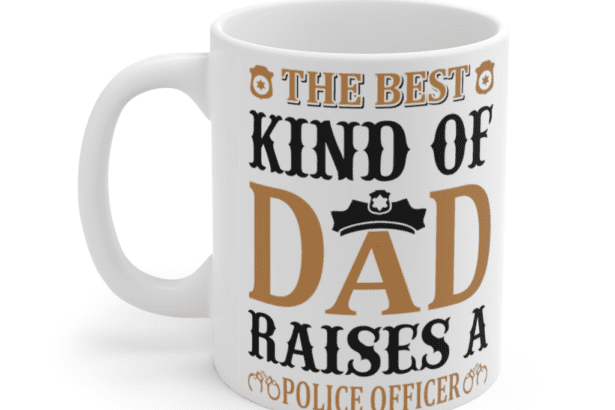 The Best Kind of Dad Raises A Police Officer – White 11oz Ceramic Coffee Mug