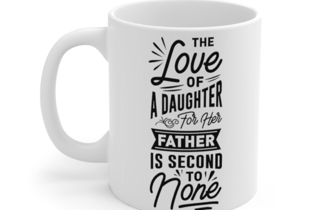 The Love of a Daughter for Her Father Is Second to None – White 11oz Ceramic Coffee Mug