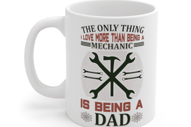 The Only Thing I Love More than being a Mechanic is being a Dad – White 11oz Ceramic Coffee Mug