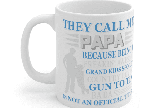 They Call Me Papa Because Being A Freakin’ Awesome Grand Kids Spoilin’ Country Lovin’ Gun to Tin Badass is not an Official Title – White 11oz Ceramic Coffee Mug