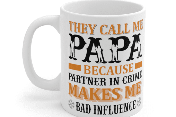 They Call Me Papa Because Partner in Crime Makes Me Bad Influence – White 11oz Ceramic Coffee Mug