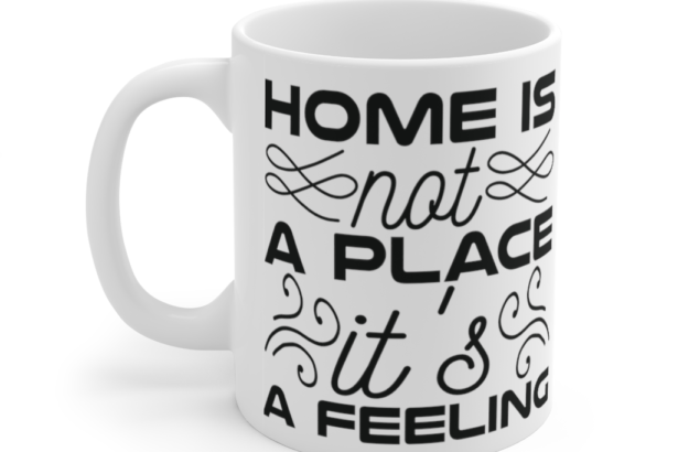 Home is not a Place It’s a Feeling – White 11oz Ceramic Coffee Mug (4)