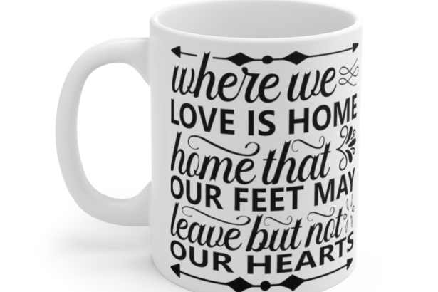 Where We Love is Home Home that Our Feet May Leave but not Our Hearts – White 11oz Ceramic Coffee Mug (2)