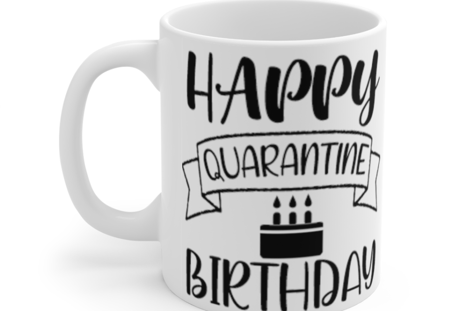 Happy Quarantine Birthday – White 11oz Ceramic Coffee Mug (13)
