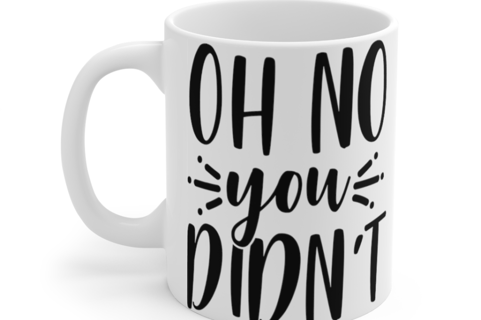 Oh No You Didn’t – White 11oz Ceramic Coffee Mug iii