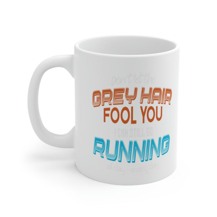 [Printed in USA] Don't Let the Grey Hair Fool You I Can Still Go Running All Day - Every Day - White 11oz Ceramic Coffee Mug