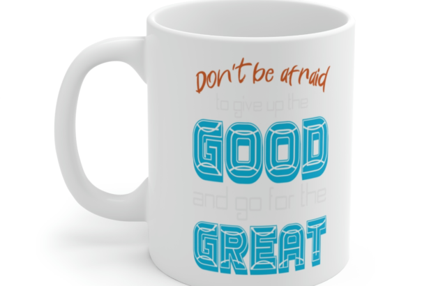 Don’t Be Afraid to Give Up the Good and Go for the Great – White 11oz Ceramic Coffee Mug