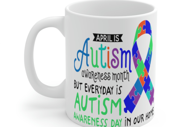 April is Autism Awareness Month but Everyday is Autism Awareness Day in Our Home – White 11oz Ceramic Coffee Mug