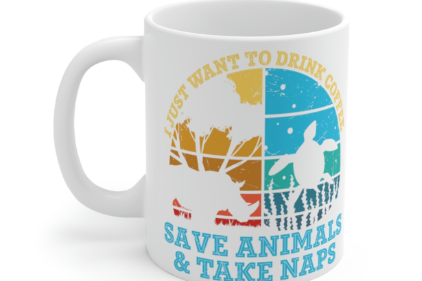 I Just Want to Drink Coffee Save Animals and Take Naps – White 11oz Ceramic Coffee Mug