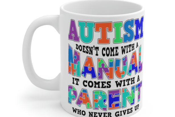 Autism Doesn’t Come with a Manual It Comes with a Parent who Never Gives Up – White 11oz Ceramic Coffee Mug