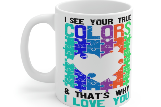 I See Your True Colors and That’s Why I Love You – White 11oz Ceramic Coffee Mug