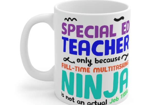 Special Ed Teacher Only Because Full-Time Multitasking Ninja is not an Actual Job Title – White 11oz Ceramic Coffee Mug