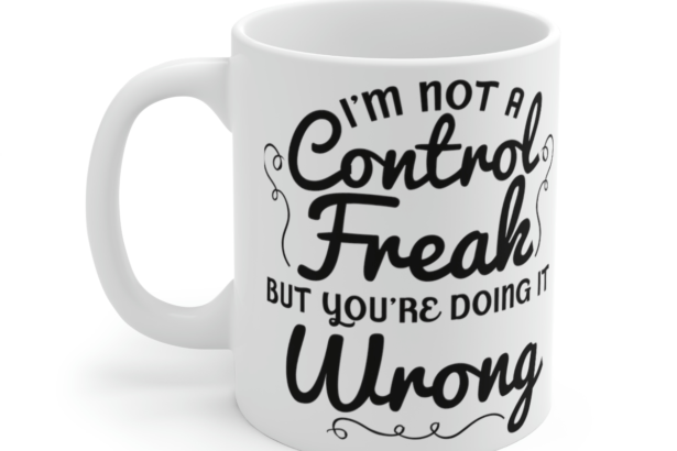 I’m Not a Control Freak But You’re Doing It Wrong – White 11oz Ceramic Coffee Mug