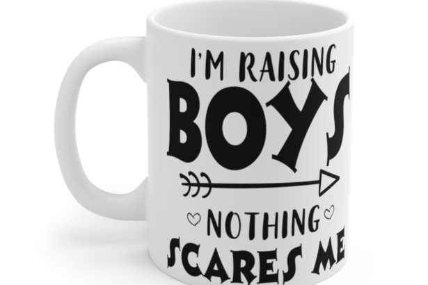 I’m Raising Boys Nothing Scares Me – White 11oz Ceramic Coffee Mug