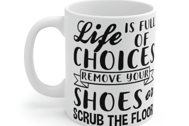 Life is Full of Choices Remove Your Shoes or Scrub the Floor – White 11oz Ceramic Coffee Mug